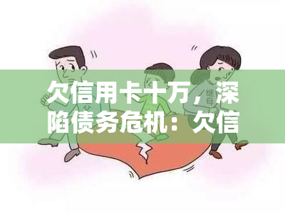 欠信用卡十万，深陷债务危机：欠信用卡十万元，我该如何应对？