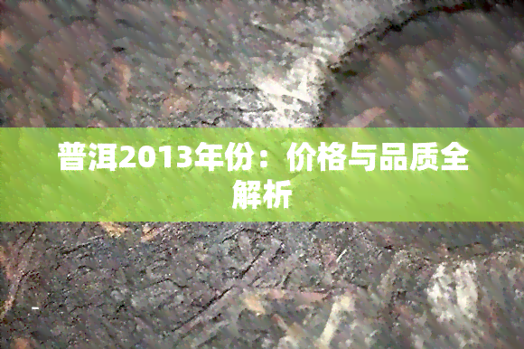 普洱2013年份：价格与品质全解析