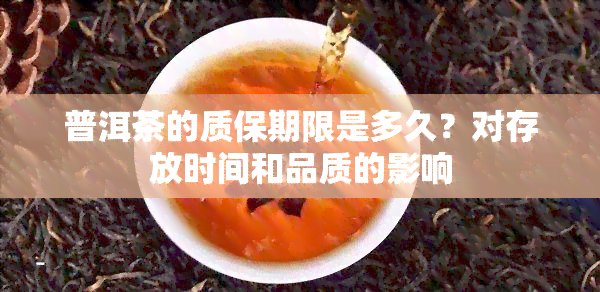 普洱茶的质保期限是多久？对存放时间和品质的影响