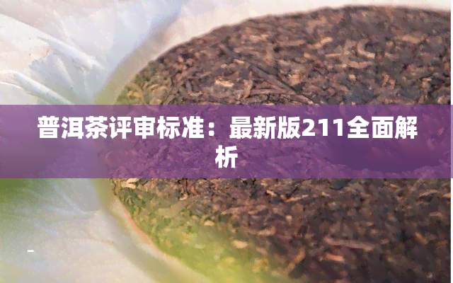 普洱茶评审标准：最新版211全面解析