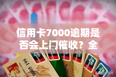 信用卡7000逾期是否会上门？全解析