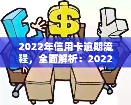 2022年信用卡逾期流程，全面解析：2022年信用卡逾期的处理流程