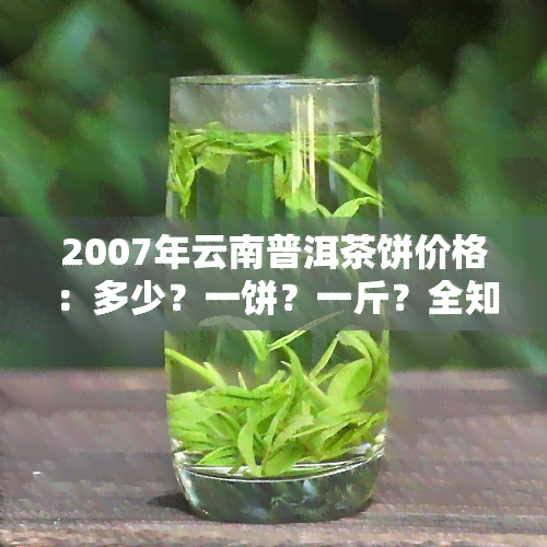 2007年云南普洱茶饼价格：多少？一饼？一斤？全知道！