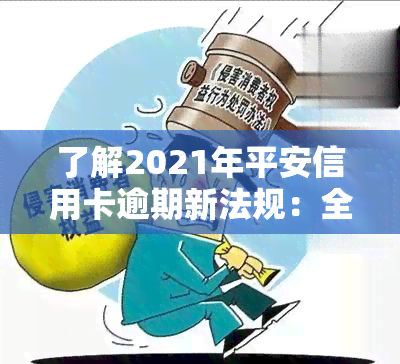 了解2021年平安信用卡逾期新法规：全解析与注意事