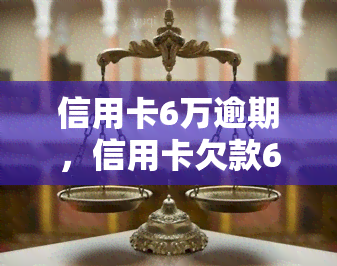 信用卡6万逾期，信用卡欠款6万元，逾期问题如何解决？