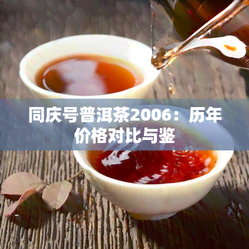 同庆号普洱茶2006：历年价格对比与鉴