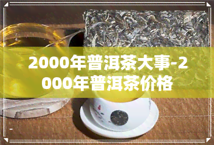 2000年普洱茶大事-2000年普洱茶价格