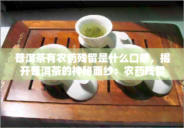 普洱茶有农残留是什么口感，揭开普洱茶的神秘面纱：农残留如何影响口感？