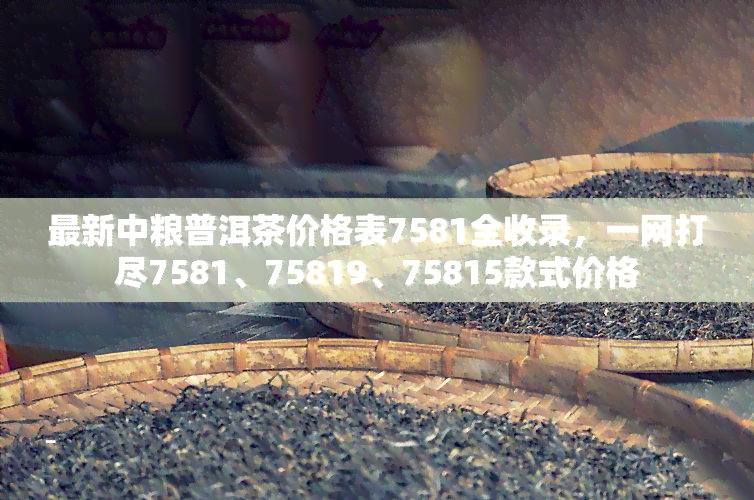 最新中粮普洱茶价格表7581全收录，一网打尽7581、75819、75815款式价格