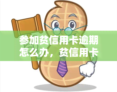 参加贫信用卡逾期怎么办，贫信用卡逾期：解决办法与应对策略