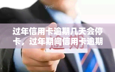 过年信用卡逾期几天会停卡，过年期间信用卡逾期几天会导致卡片被停用吗？