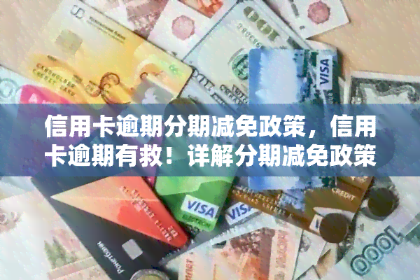 信用卡逾期分期减免政策，信用卡逾期有救！详解分期减免政策，让你轻松还清欠款
