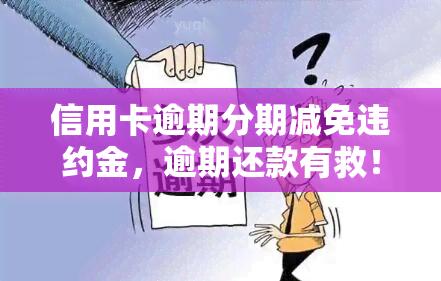 信用卡逾期分期减免违约金，逾期还款有救！信用卡分期可减免违约金