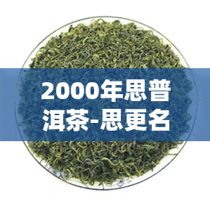 2000年思普洱茶-思更名普洱 2007年