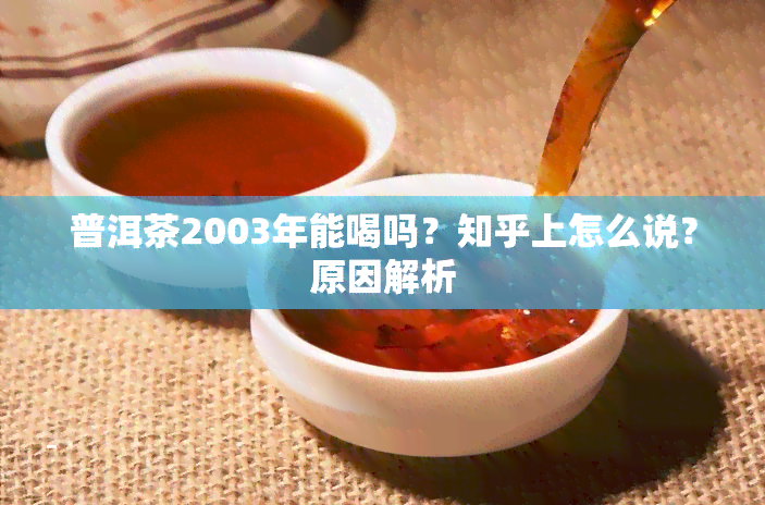 普洱茶2003年能喝吗？知乎上怎么说？原因解析