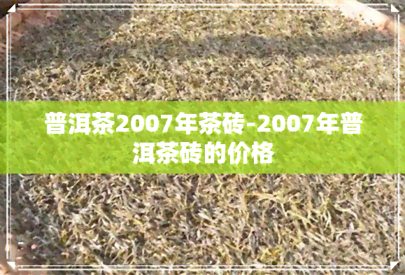 普洱茶2007年茶砖-2007年普洱茶砖的价格