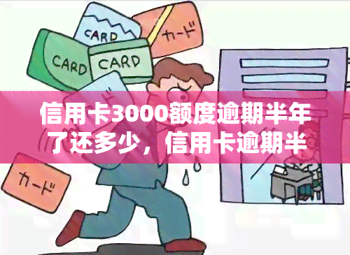 信用卡3000额度逾期半年了还多少，信用卡逾期半年，应还款金额是多少？