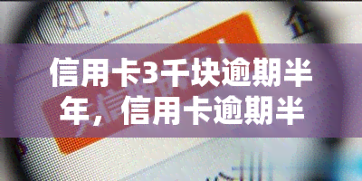 信用卡3千块逾期半年，信用卡逾期半年，欠款达三千元，如何解决？