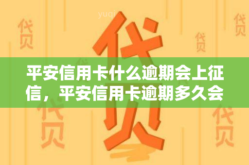 平安信用卡什么逾期会上，平安信用卡逾期多久会录入个人记录？