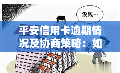 平安信用卡逾期情况及协商策略：如何协商还本金、还款？