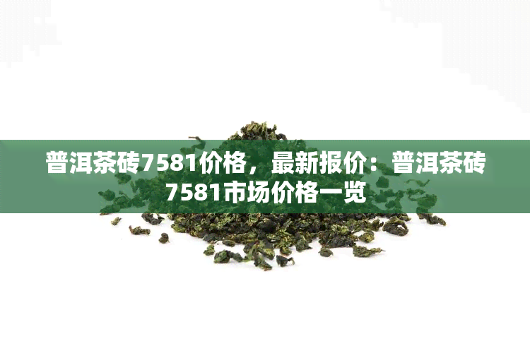 普洱茶砖7581价格，最新报价：普洱茶砖7581市场价格一览