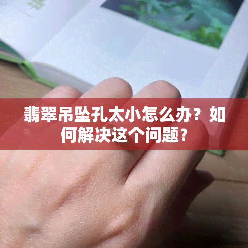 翡翠吊坠孔太小怎么办？如何解决这个问题？