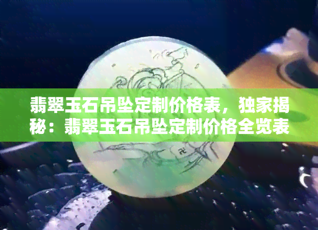 翡翠玉石吊坠定制价格表，独家揭秘：翡翠玉石吊坠定制价格全览表！