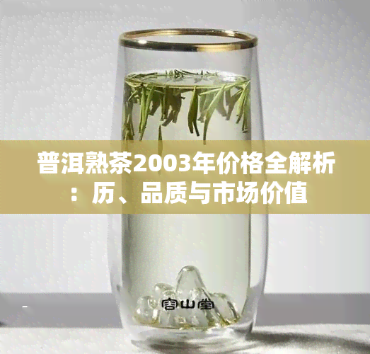 普洱熟茶2003年价格全解析：历、品质与市场价值