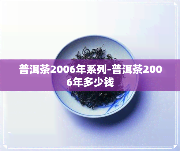 普洱茶2006年系列-普洱茶2006年多少钱