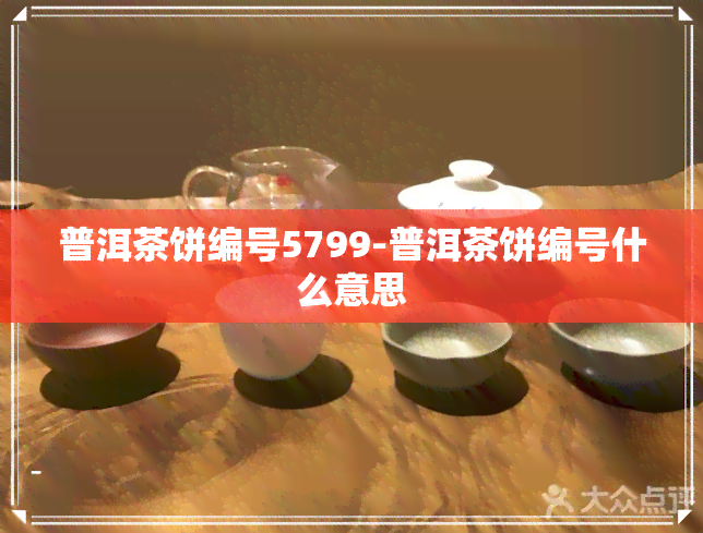 普洱茶饼编号5799-普洱茶饼编号什么意思