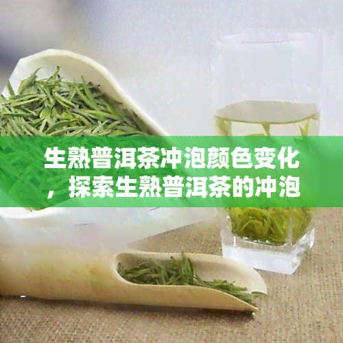 生熟普洱茶冲泡颜色变化，探索生熟普洱茶的冲泡奥秘：颜色变化的背后故事