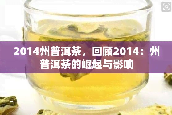 2014州普洱茶，回顾2014：州普洱茶的崛起与影响