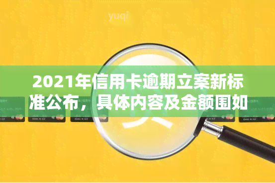 2021年信用卡逾期立案新标准公布，具体内容及金额围如何？