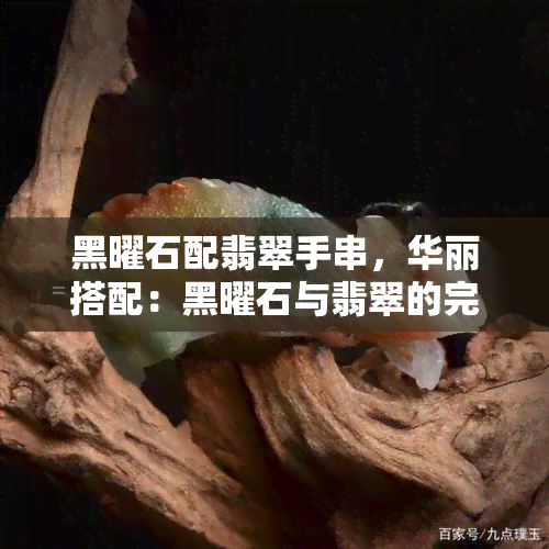 黑曜石配翡翠手串，华丽搭配：黑曜石与翡翠的完美碰撞——打造你的专属手串