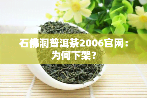 石佛洞普洱茶2006官网：为何下架？