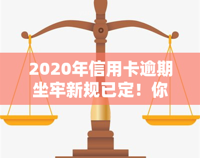 2020年信用卡逾期坐牢新规已定！你需警惕，2021年量刑标准公布