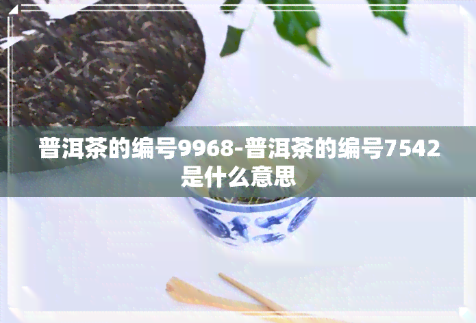 普洱茶的编号9968-普洱茶的编号7542是什么意思