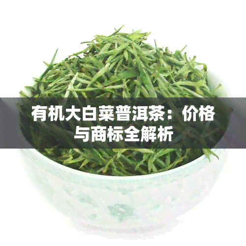 有机大白菜普洱茶：价格与商标全解析