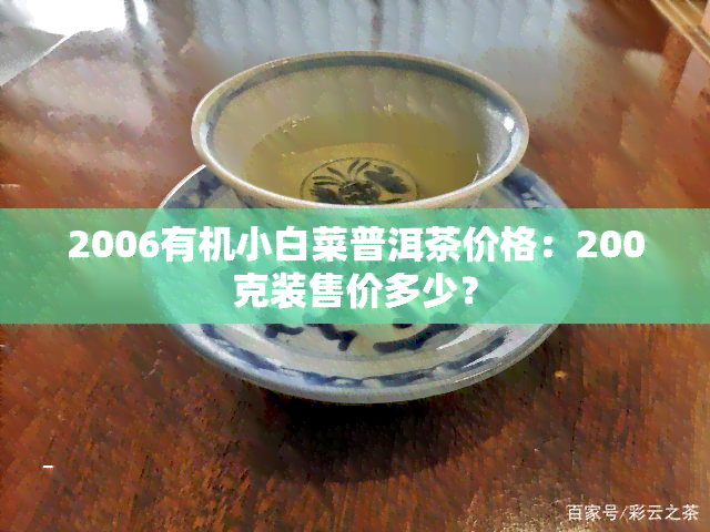 2006有机小白菜普洱茶价格：200克装售价多少？