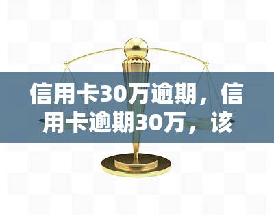 信用卡30万逾期，信用卡逾期30万，该如何应对？