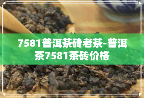 7581普洱茶砖老茶-普洱茶7581茶砖价格