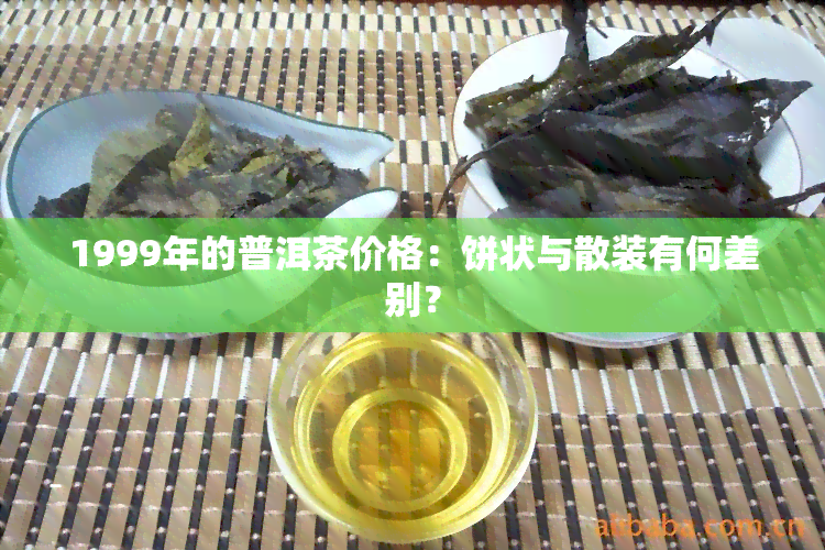 1999年的普洱茶价格：饼状与散装有何差别？