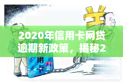 2020年信用卡网贷逾期新政策，揭秘2020年信用卡网贷逾期新政策，你必须知道的几大要点