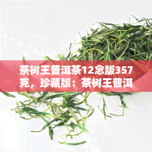 茶树王普洱茶12念版357克，珍藏版：茶树王普洱茶12周年念版，357克装