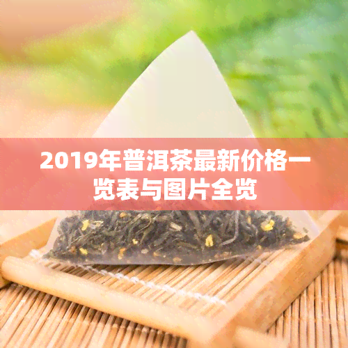 2019年普洱茶最新价格一览表与图片全览