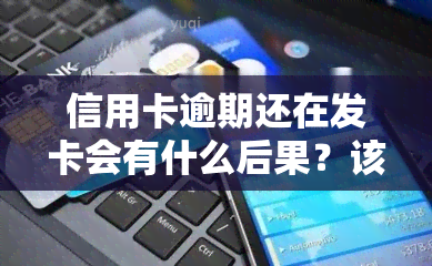 信用卡逾期还在发卡会有什么后果？该如何处理？