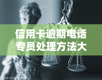 信用卡逾期电话专员处理方法大全：如何有效解决逾期问题？