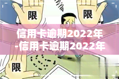 信用卡逾期2022年-信用卡逾期2022年新规