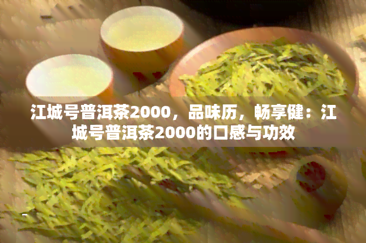 江城号普洱茶2000，品味历，畅享健：江城号普洱茶2000的口感与功效