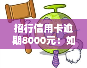 招行信用卡逾期8000元：如何处理及可能被起诉的风险